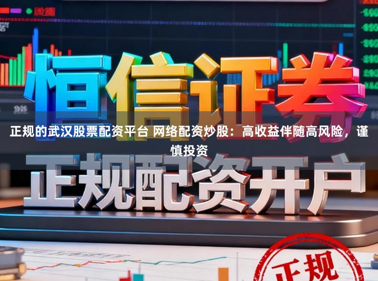 正规的武汉股票配资平台 网络配资炒股：高收益伴随高风险，谨慎投资