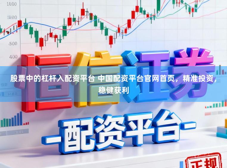 股票中的杠杆入配资平台 中国配资平台官网首页，精准投资，稳健获利