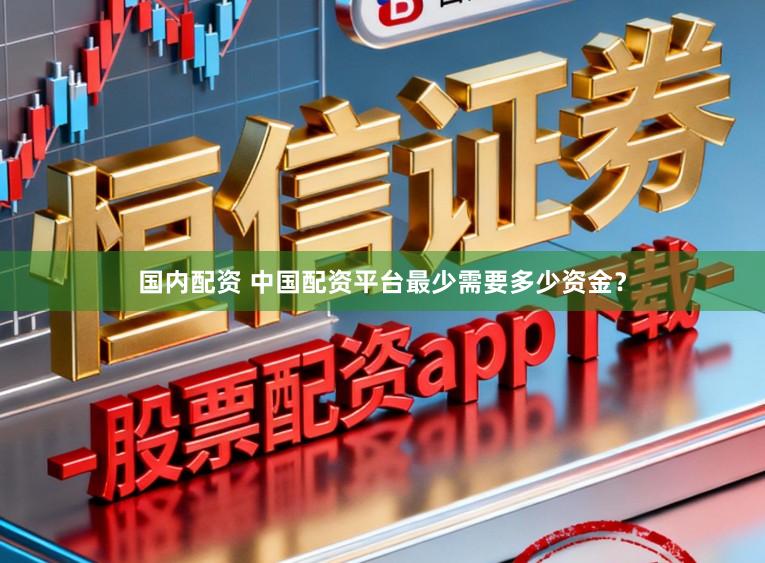 国内配资 中国配资平台最少需要多少资金？