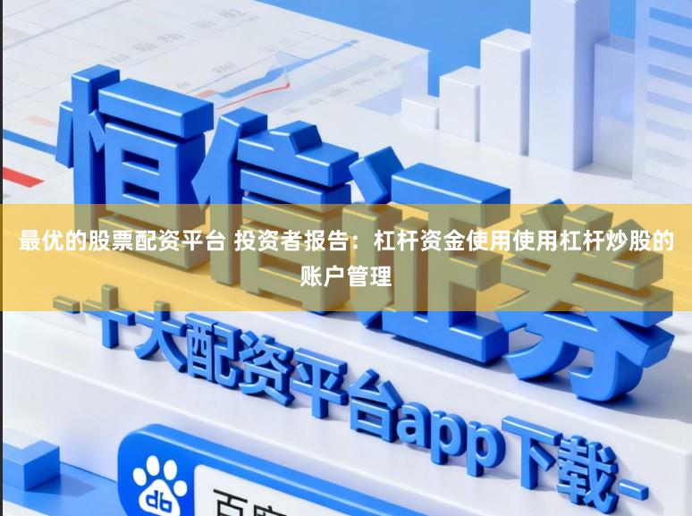 最优的股票配资平台 投资者报告：杠杆资金使用使用杠杆炒股的账户管理