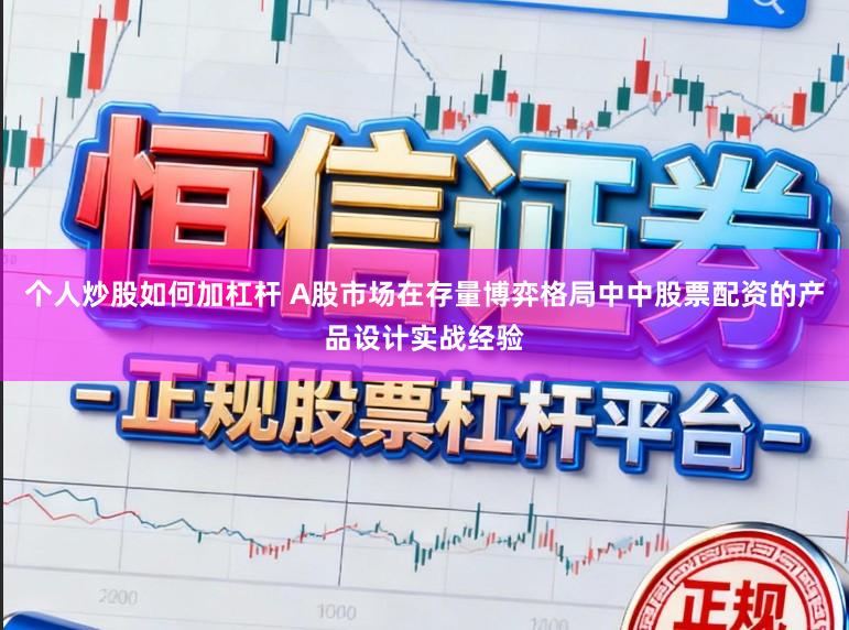 个人炒股如何加杠杆 A股市场在存量博弈格局中中股票配资的产品设计实战经验
