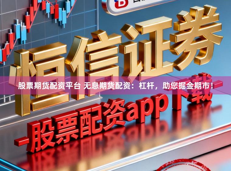 股票期货配资平台 无息期货配资：杠杆，助您掘金期市！