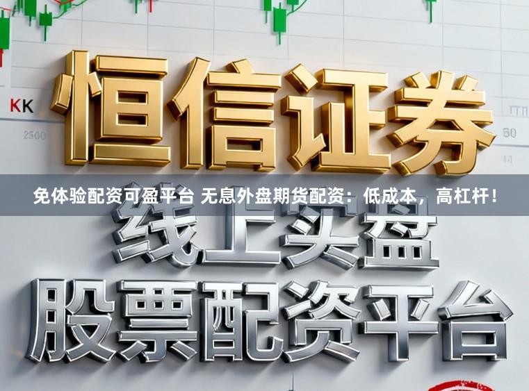 免体验配资可盈平台 无息外盘期货配资：低成本，高杠杆！