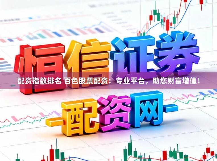 配资指数排名 百色股票配资：专业平台，助您财富增值！