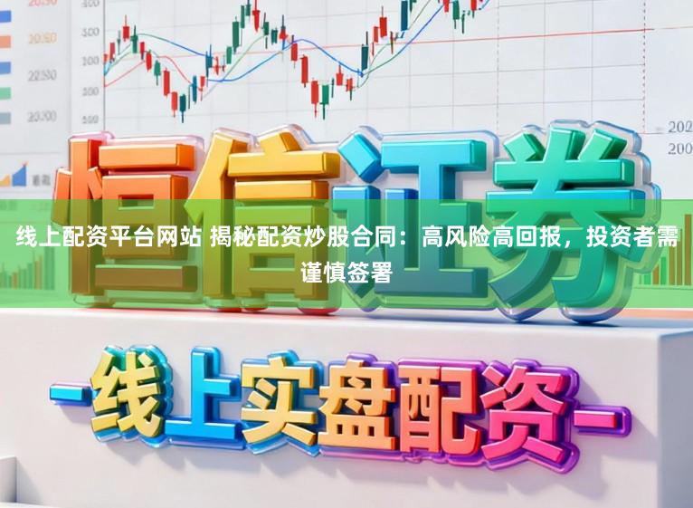 线上配资平台网站 揭秘配资炒股合同：高风险高回报，投资者需谨慎签署