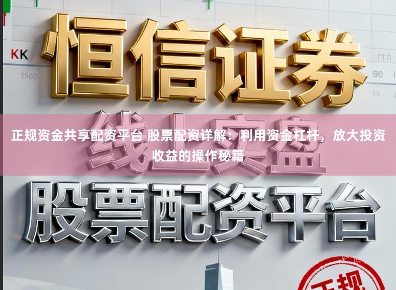 正规资金共享配资平台 股票配资详解：利用资金杠杆，放大投资收益的操作秘籍
