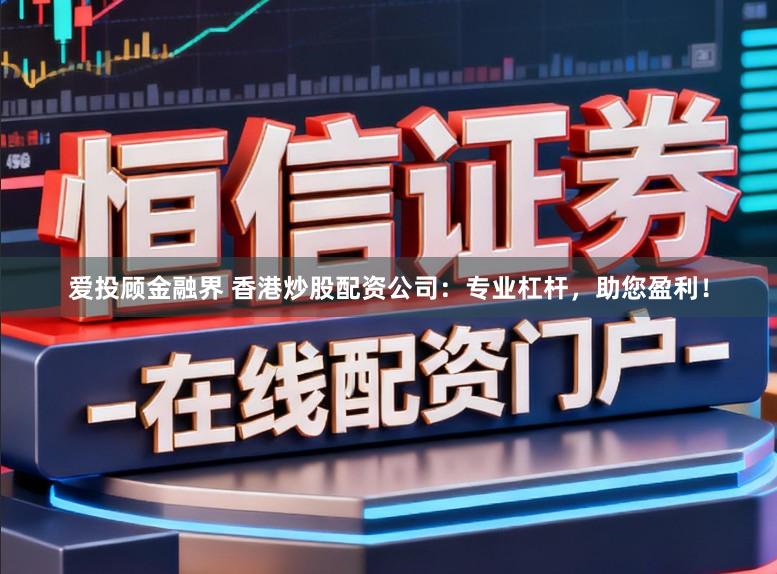 爱投顾金融界 香港炒股配资公司：专业杠杆，助您盈利！
