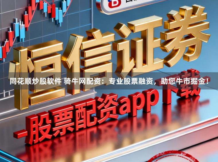同花顺炒股软件 骑牛网配资：专业股票融资，助您牛市掘金！
