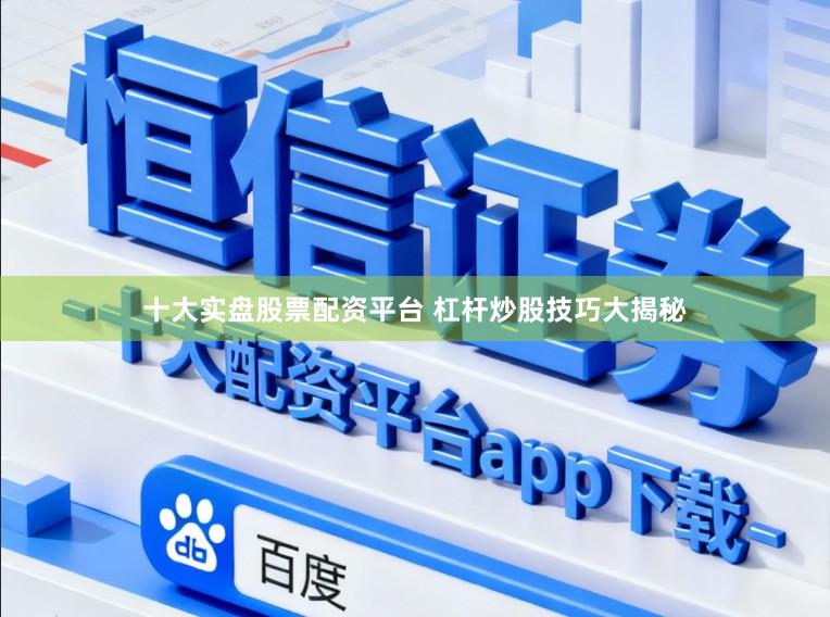 十大实盘股票配资平台 杠杆炒股技巧大揭秘