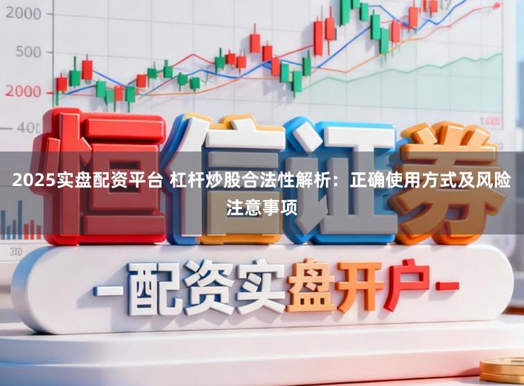 2025实盘配资平台 杠杆炒股合法性解析：正确使用方式及风险注意事项