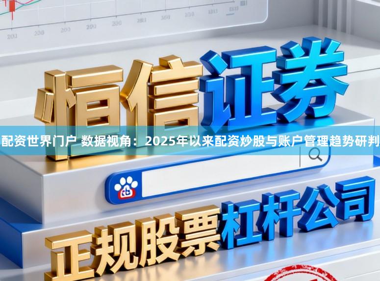 配资世界门户 数据视角：2025年以来配资炒股与账户管理趋势研判