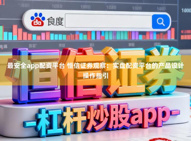 最安全app配资平台 恒信证券观察：实盘配资平台的产品设计操作指引