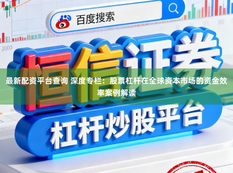 最新配资平台查询 深度专栏：股票杠杆在全球资本市场的资金效率案例解读