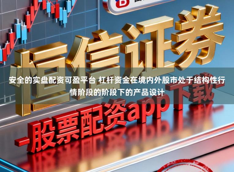 安全的实盘配资可盈平台 杠杆资金在境内外股市处于结构性行情阶段的阶段下的产品设计