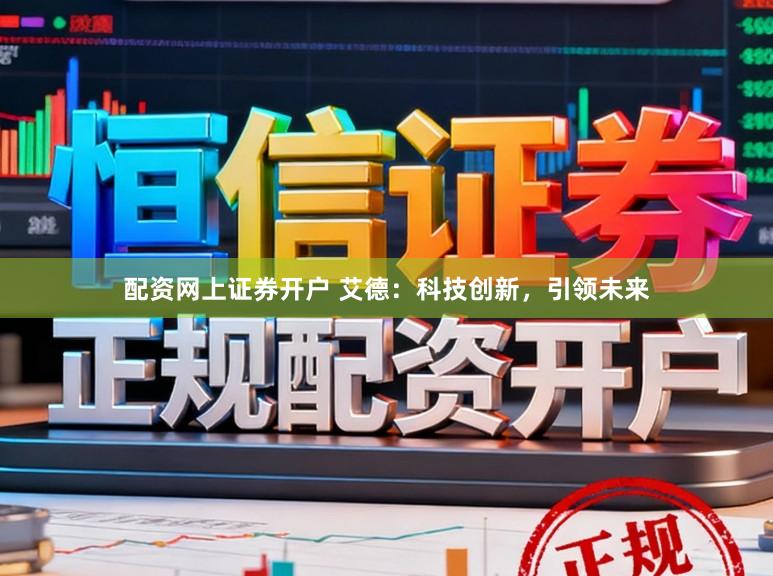 配资网上证券开户 艾德：科技创新，引领未来