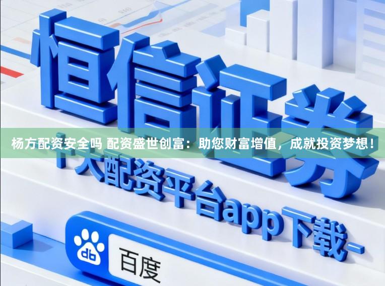 杨方配资安全吗 配资盛世创富：助您财富增值，成就投资梦想！