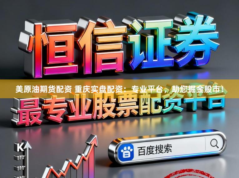 美原油期货配资 重庆实盘配资：专业平台，助您掘金股市！