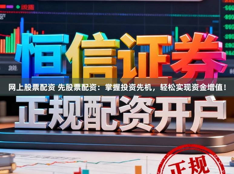 网上股票配资 先股票配资：掌握投资先机，轻松实现资金增值！