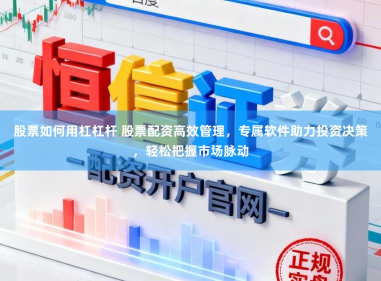 股票如何用杠杠杆 股票配资高效管理，专属软件助力投资决策，轻松把握市场脉动