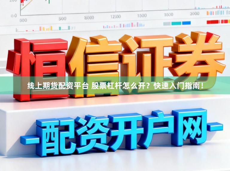线上期货配资平台 股票杠杆怎么开？快速入门指南！