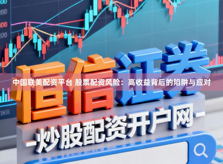中国联美配资平台 股票配资风险：高收益背后的陷阱与应对