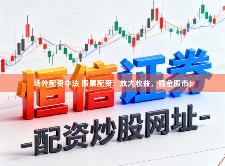 场外配资非法 股票配资：放大收益，掘金股市！