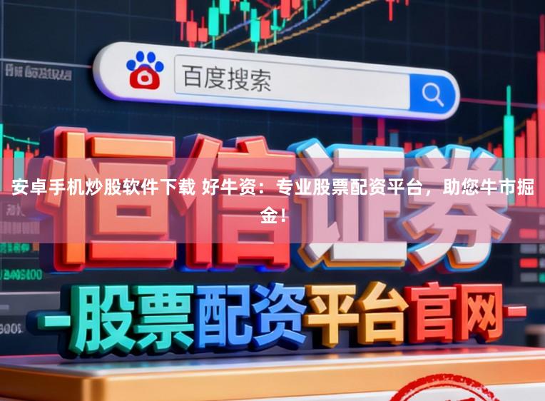 安卓手机炒股软件下载 好牛资：专业股票配资平台，助您牛市掘金！