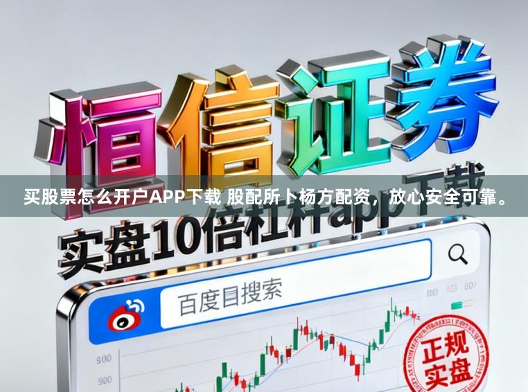 买股票怎么开户APP下载 股配所卜杨方配资，放心安全可靠。