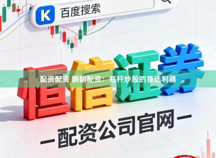 配资配资 翻翻配资：杠杆炒股的首选利器
