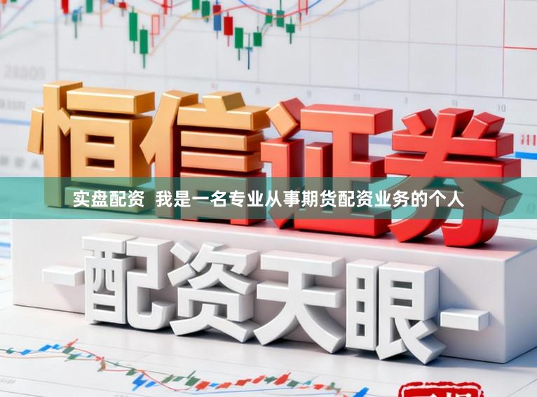 实盘配资  我是一名专业从事期货配资业务的个人