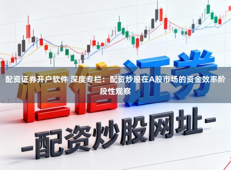 配资证券开户软件 深度专栏：配资炒股在A股市场的资金效率阶段性观察