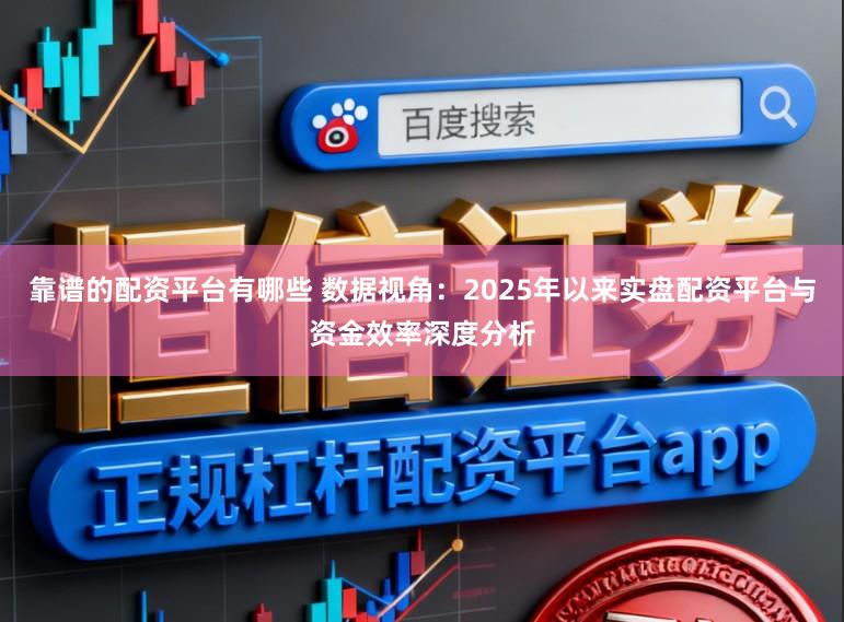 靠谱的配资平台有哪些 数据视角：2025年以来实盘配资平台与资金效率深度分析