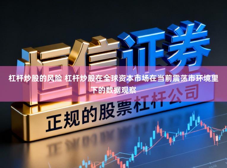 杠杆炒股的风险 杠杆炒股在全球资本市场在当前震荡市环境里下的数据观察