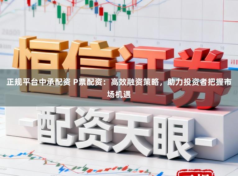 正规平台中承配资 P票配资：高效融资策略，助力投资者把握市场机遇