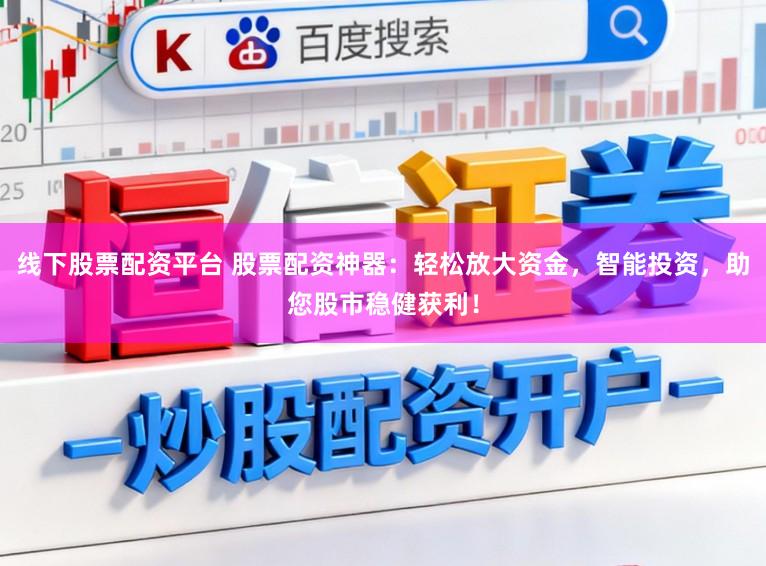 线下股票配资平台 股票配资神器：轻松放大资金，智能投资，助您股市稳健获利！