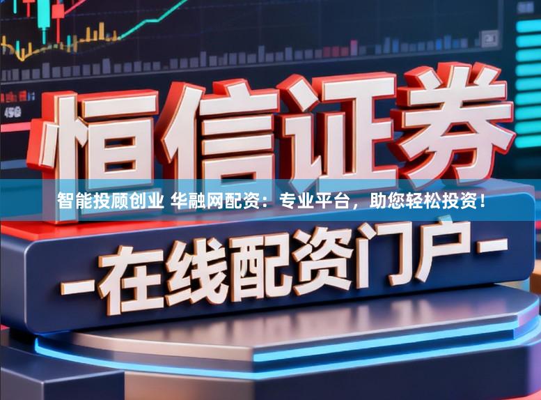 智能投顾创业 华融网配资：专业平台，助您轻松投资！