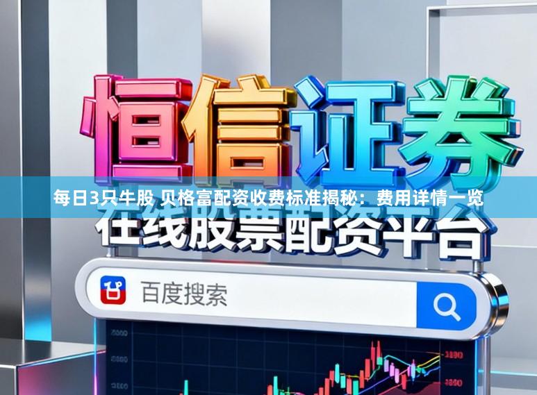 每日3只牛股 贝格富配资收费标准揭秘：费用详情一览