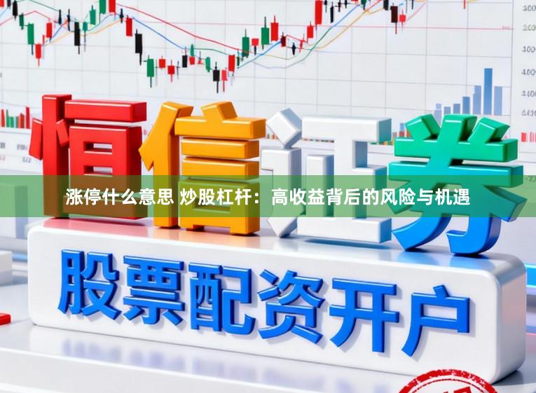 涨停什么意思 炒股杠杆：高收益背后的风险与机遇