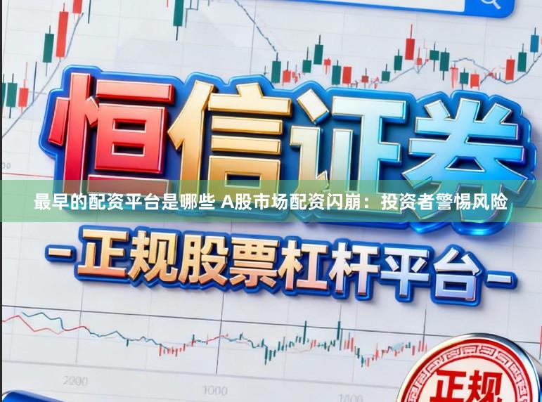 最早的配资平台是哪些 A股市场配资闪崩：投资者警惕风险