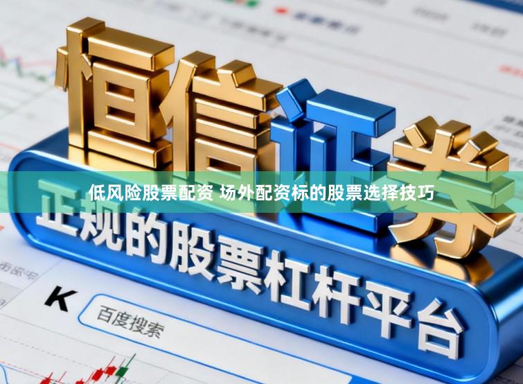 低风险股票配资 场外配资标的股票选择技巧