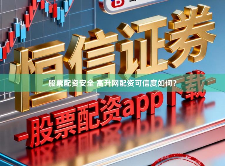 股票配资安全 高升网配资可信度如何？