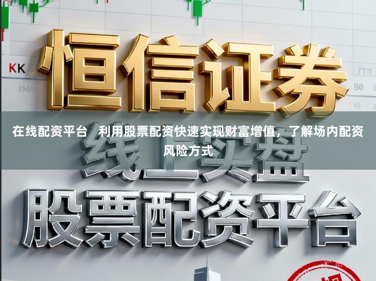 在线配资平台   利用股票配资快速实现财富增值，了解场内配资风险方式