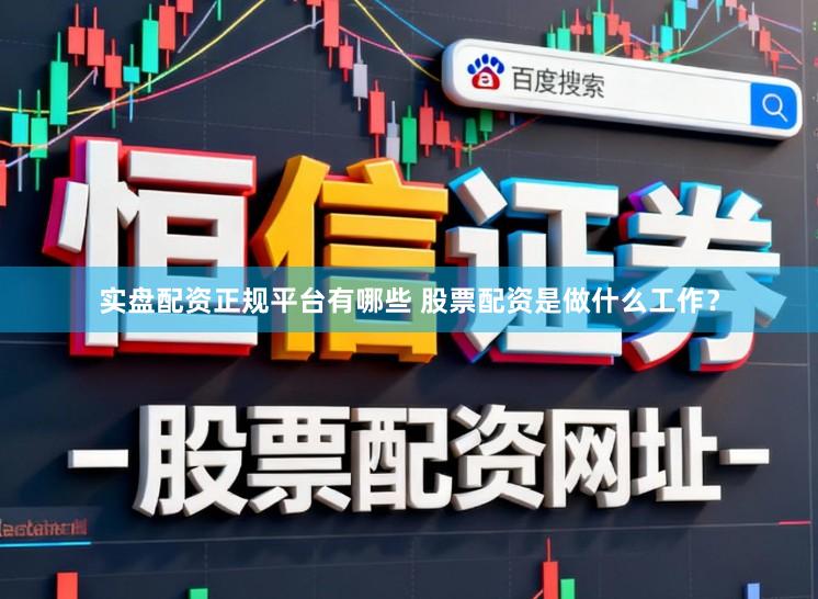 实盘配资正规平台有哪些 股票配资是做什么工作？