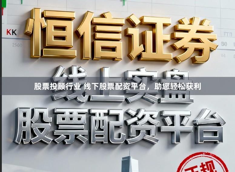股票投顾行业 线下股票配资平台，助您轻松获利