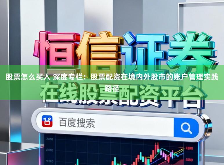 股票怎么买入 深度专栏：股票配资在境内外股市的账户管理实践路径